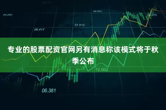 专业的股票配资官网另有消息称该模式将于秋季公布