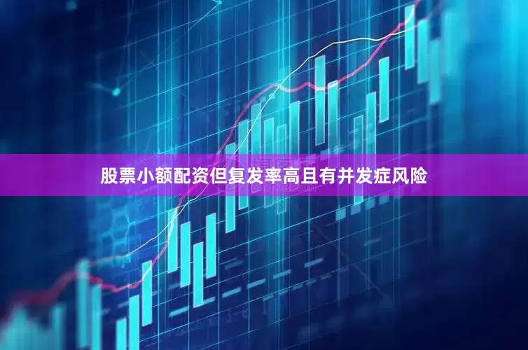 股票小额配资但复发率高且有并发症风险