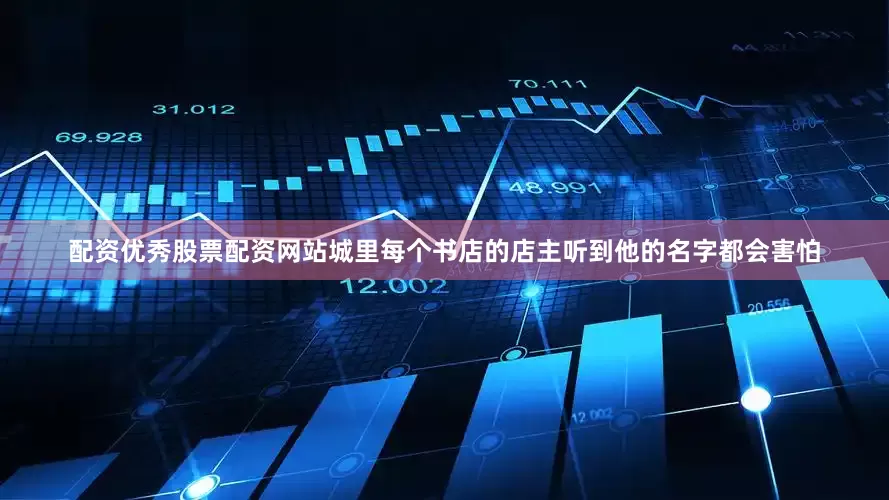 配资优秀股票配资网站城里每个书店的店主听到他的名字都会害怕