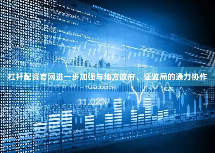 杠杆配资官网进一步加强与地方政府、证监局的通力协作
