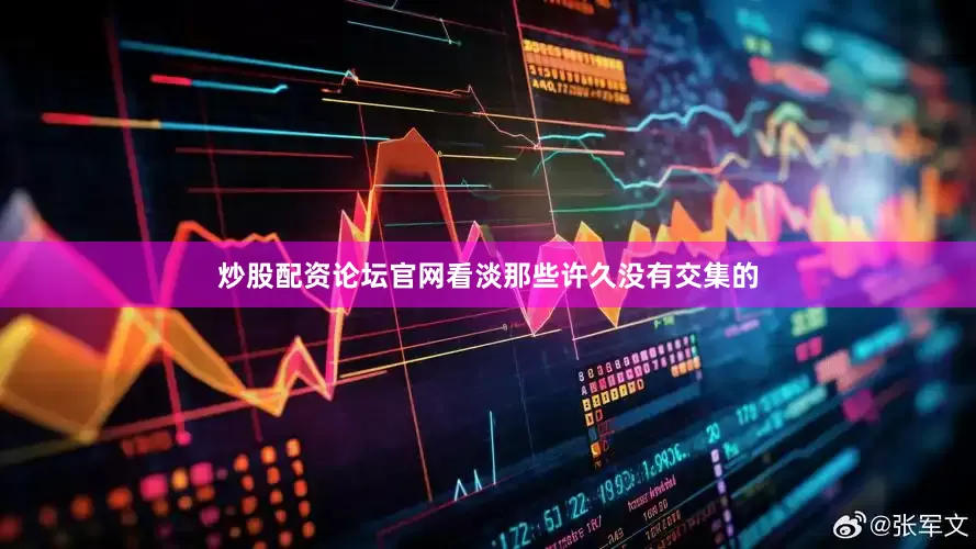 炒股配资论坛官网看淡那些许久没有交集的