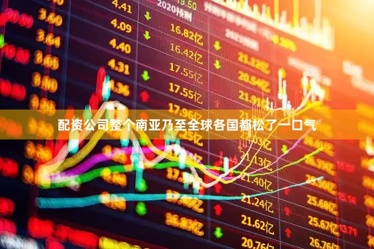 配资公司整个南亚乃至全球各国都松了一口气