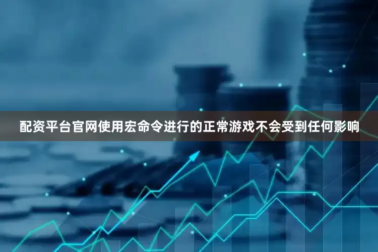 配资平台官网使用宏命令进行的正常游戏不会受到任何影响