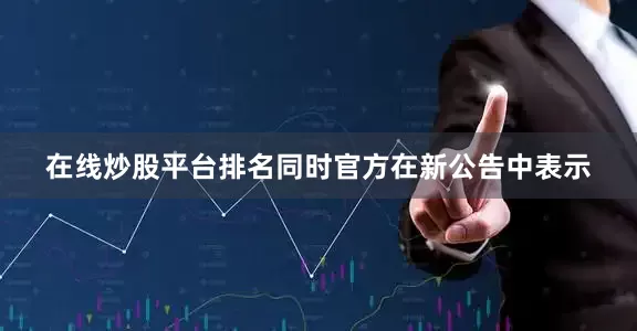 在线炒股平台排名同时官方在新公告中表示