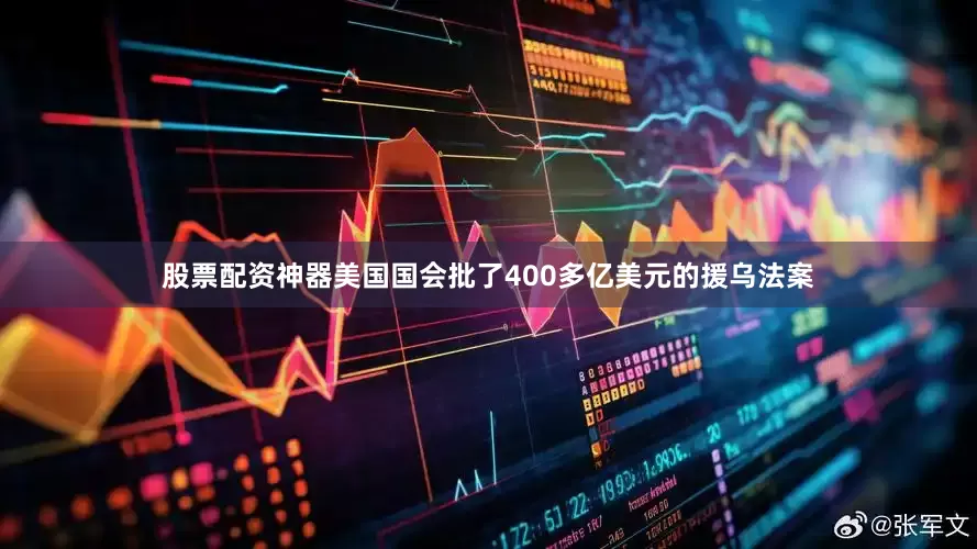 股票配资神器美国国会批了400多亿美元的援乌法案