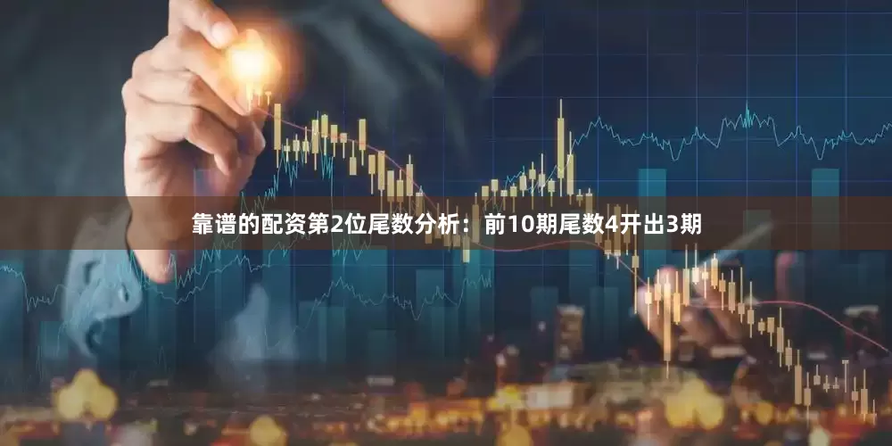 靠谱的配资　　第2位尾数分析：前10期尾数4开出3期