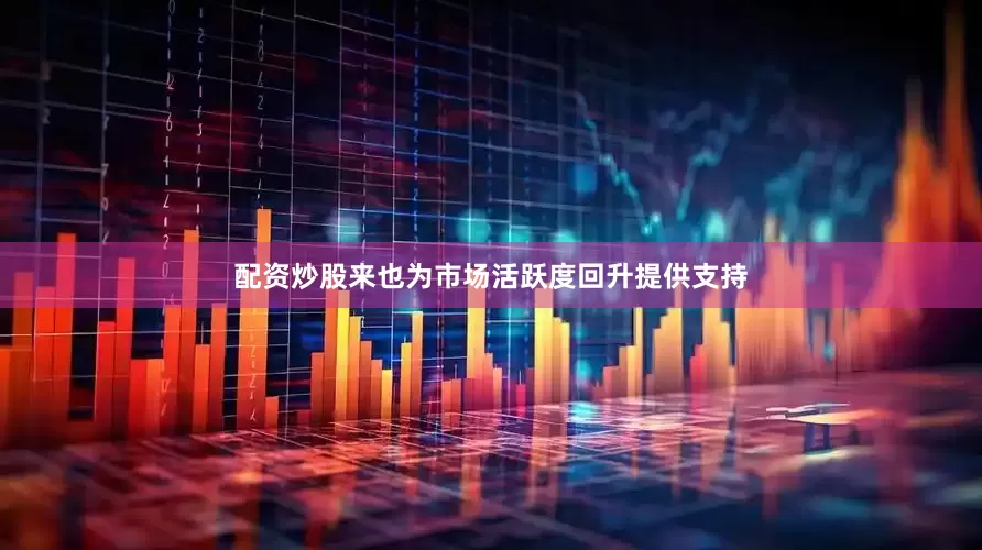 配资炒股来也为市场活跃度回升提供支持