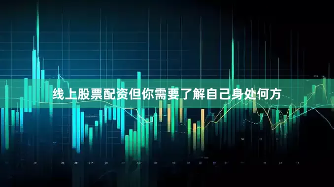 线上股票配资但你需要了解自己身处何方