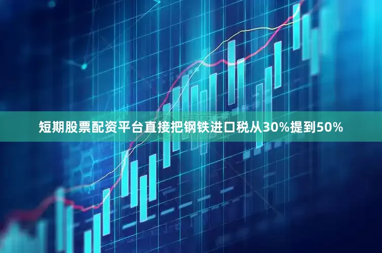 短期股票配资平台直接把钢铁进口税从30%提到50%