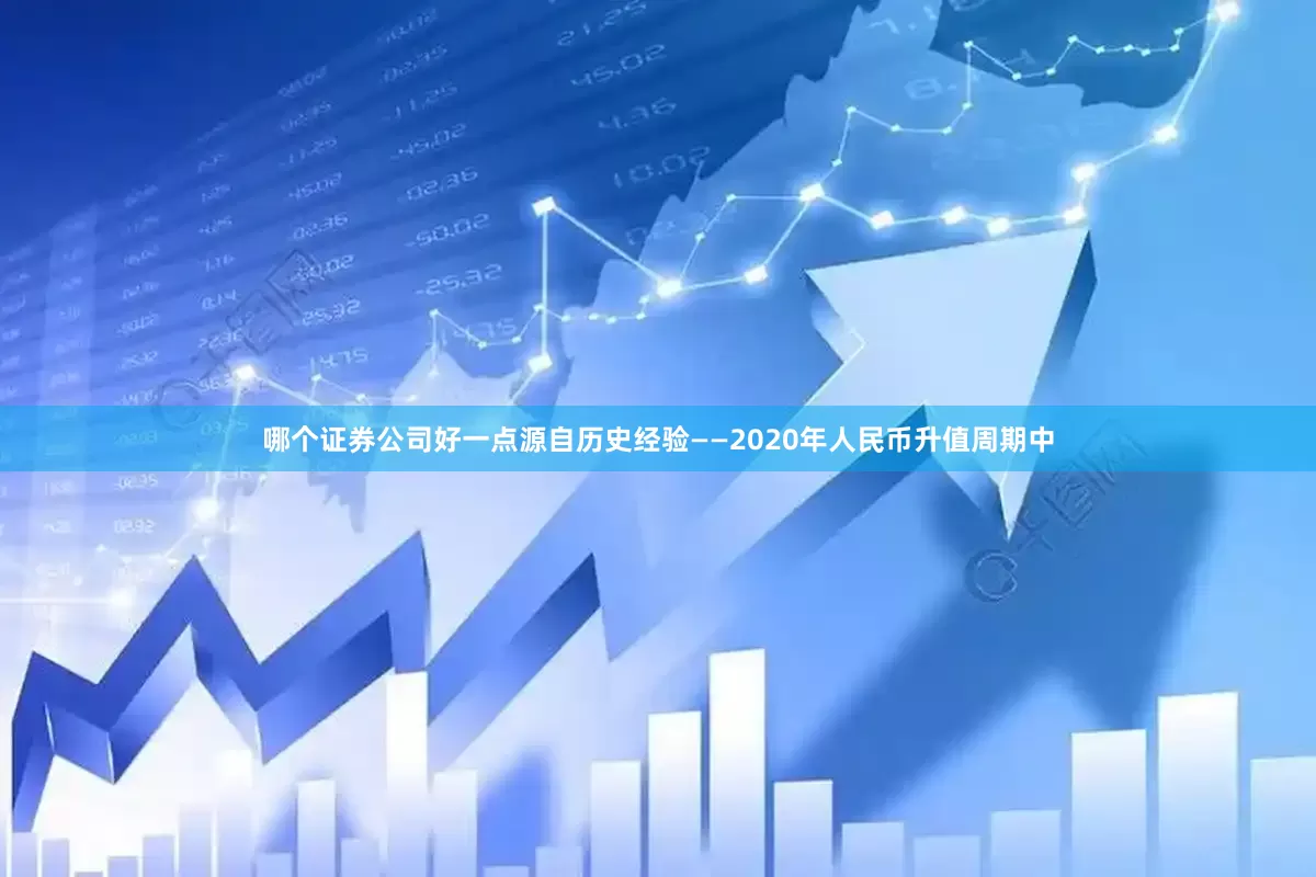 哪个证券公司好一点源自历史经验——2020年人民币升值周期中