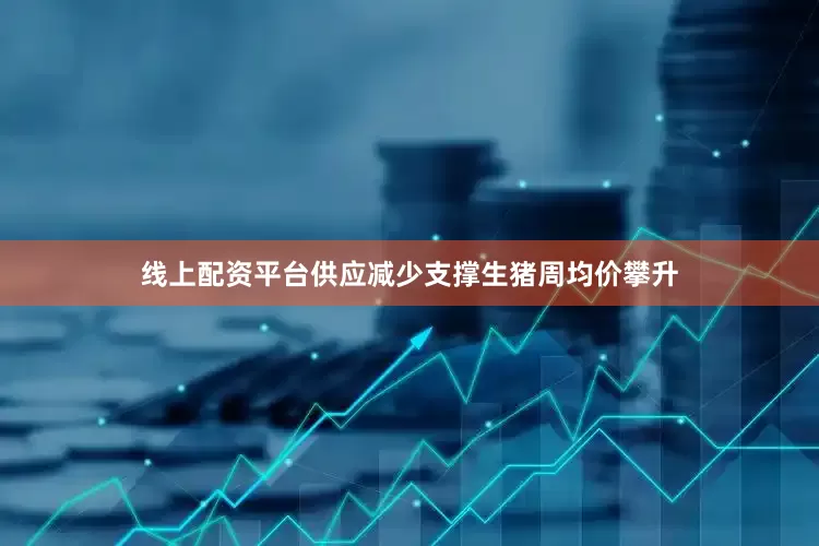 线上配资平台供应减少支撑生猪周均价攀升