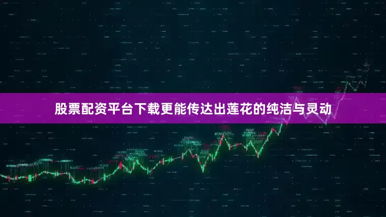 股票配资平台下载更能传达出莲花的纯洁与灵动