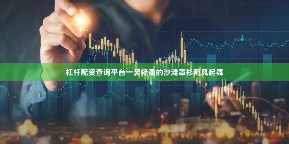 杠杆配资查询平台一袭轻盈的沙滩罩衫随风起舞