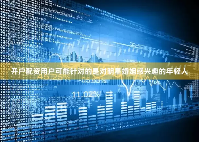 开户配资用户可能针对的是对明星婚姻感兴趣的年轻人
