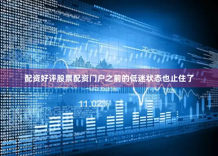 配资好评股票配资门户之前的低迷状态也止住了
