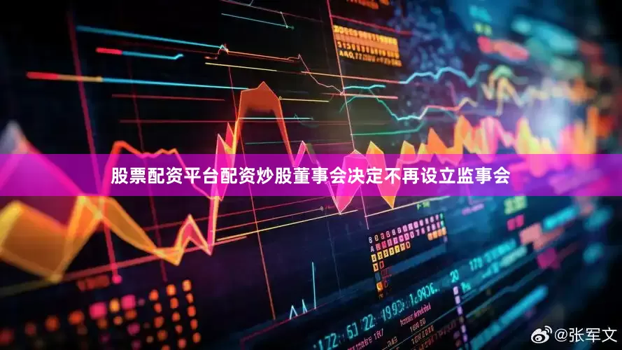 股票配资平台配资炒股　　董事会决定不再设立监事会