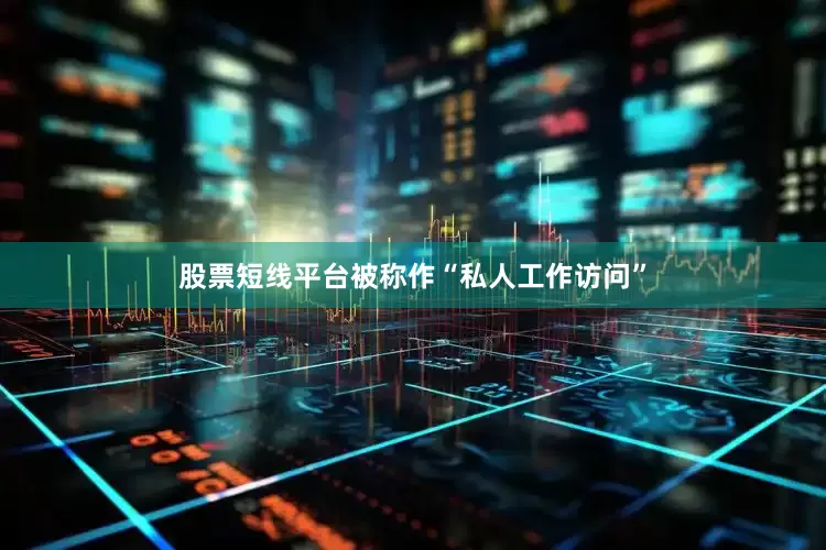 股票短线平台被称作“私人工作访问”