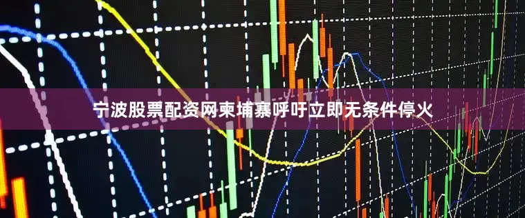 宁波股票配资网柬埔寨呼吁立即无条件停火