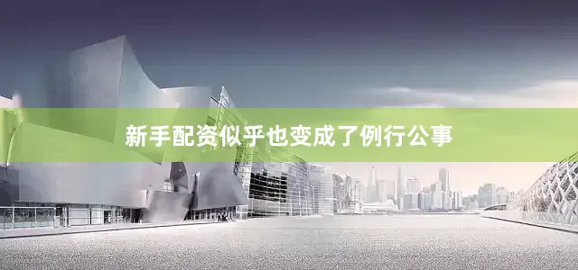 新手配资似乎也变成了例行公事
