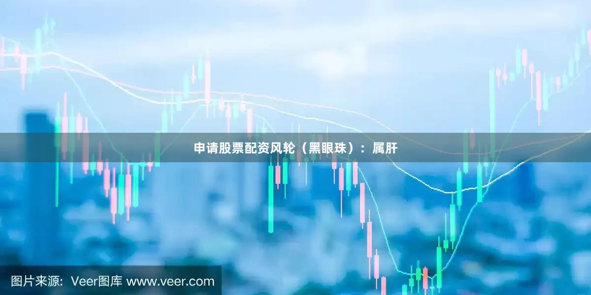 申请股票配资风轮（黑眼珠）：属肝