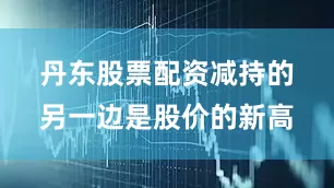 丹东股票配资　　减持的另一边是股价的新高