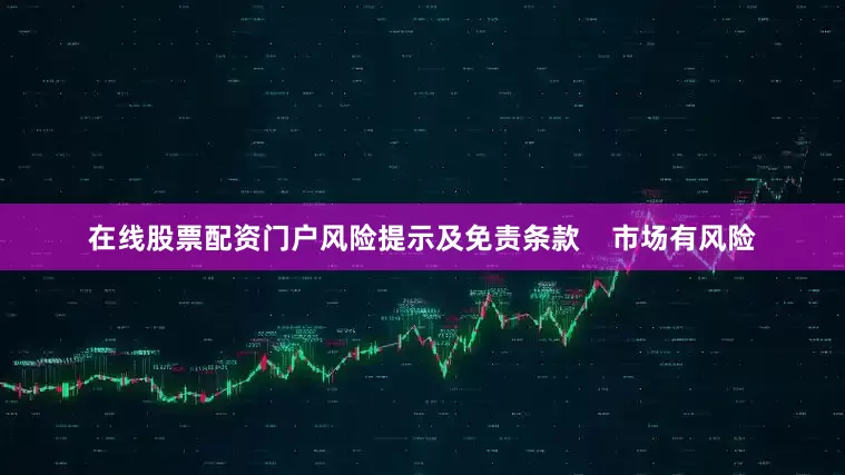 在线股票配资门户风险提示及免责条款    市场有风险