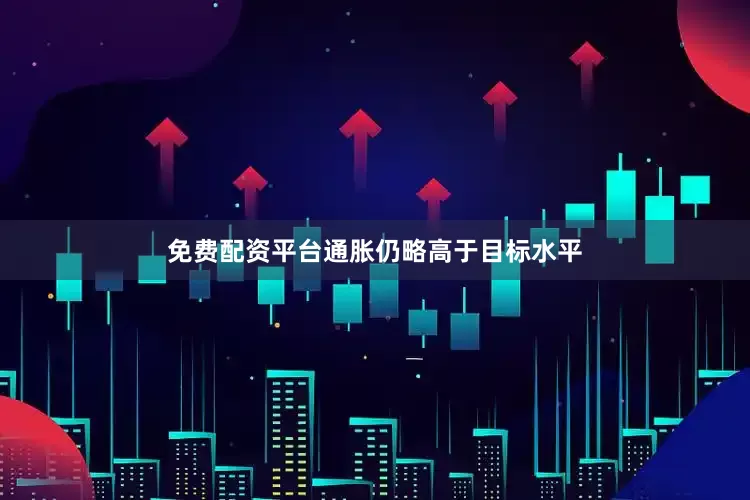 免费配资平台通胀仍略高于目标水平