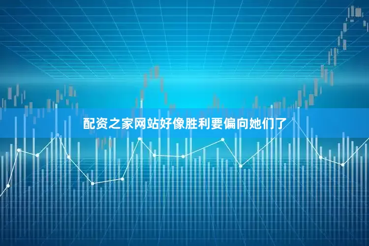 配资之家网站好像胜利要偏向她们了