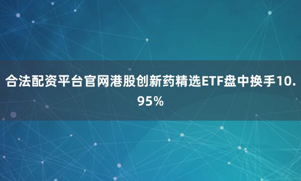 合法配资平台官网港股创新药精选ETF盘中换手10.95%