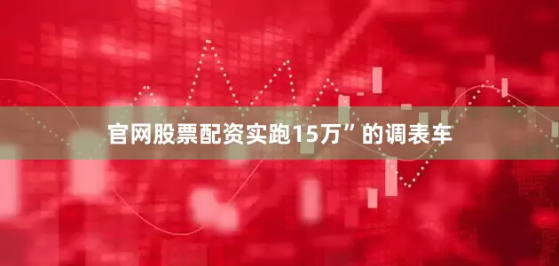 官网股票配资实跑15万”的调表车