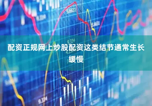 配资正规网上炒股配资这类结节通常生长缓慢