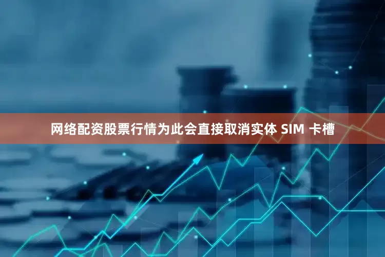 网络配资股票行情为此会直接取消实体 SIM 卡槽