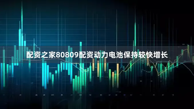 配资之家80809配资动力电池保持较快增长