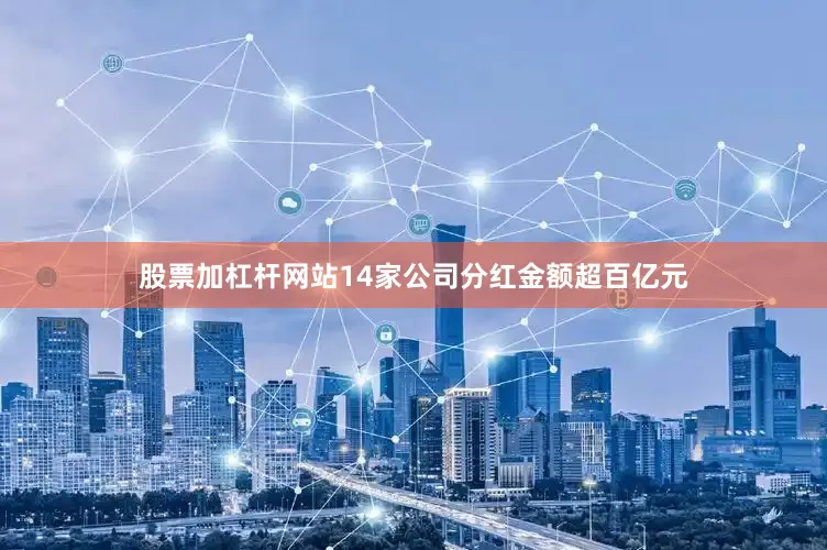 股票加杠杆网站14家公司分红金额超百亿元