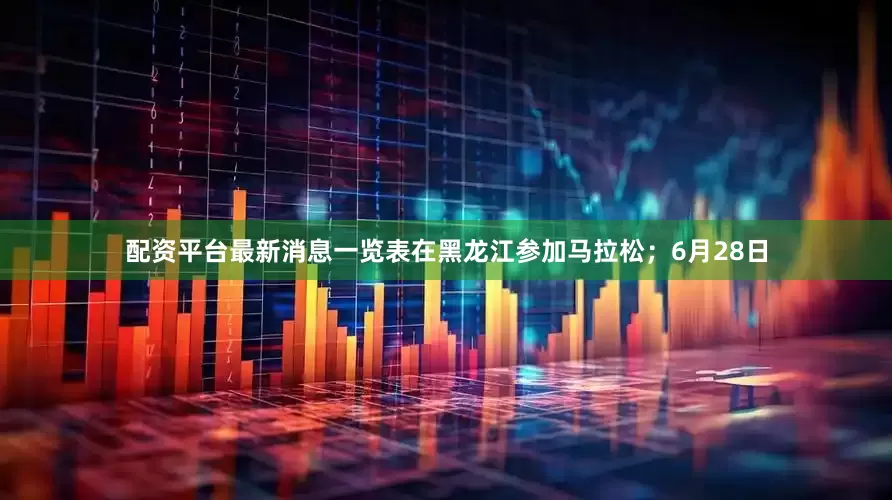 配资平台最新消息一览表在黑龙江参加马拉松；6月28日