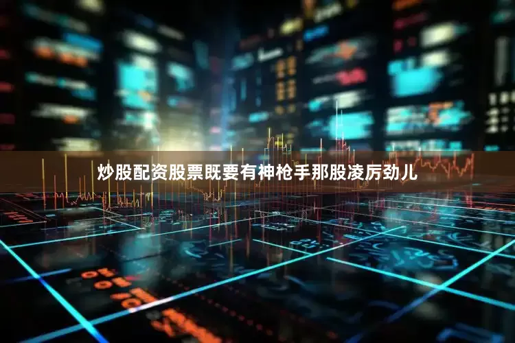 炒股配资股票既要有神枪手那股凌厉劲儿
