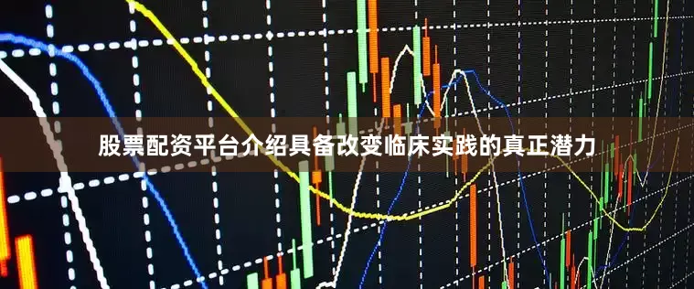 股票配资平台介绍具备改变临床实践的真正潜力