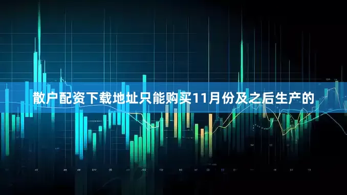 散户配资下载地址只能购买11月份及之后生产的