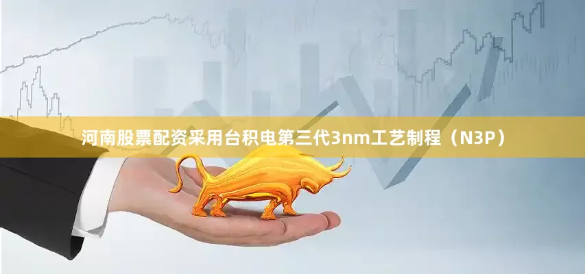 河南股票配资采用台积电第三代3nm工艺制程（N3P）