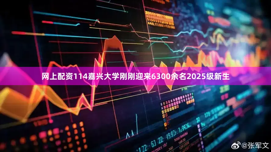 网上配资114嘉兴大学刚刚迎来6300余名2025级新生