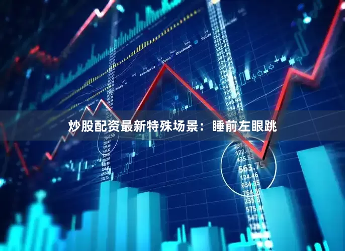 炒股配资最新特殊场景：睡前左眼跳