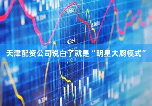 天津配资公司说白了就是“明星大厨模式”