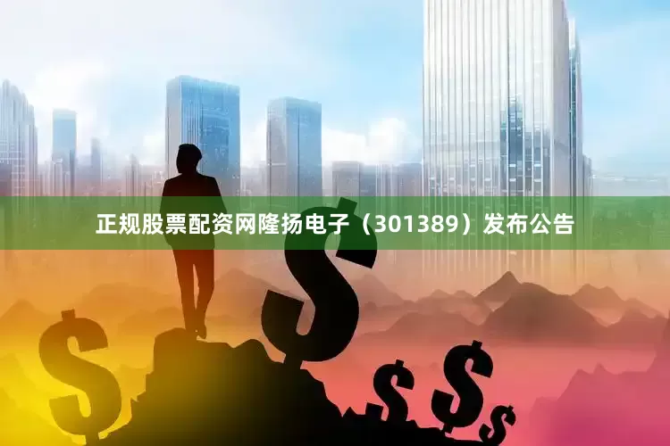 正规股票配资网隆扬电子（301389）发布公告