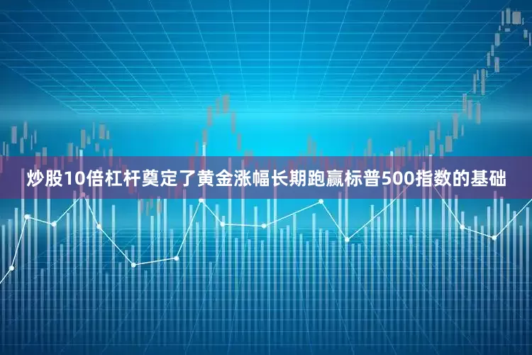 炒股10倍杠杆奠定了黄金涨幅长期跑赢标普500指数的基础