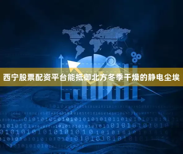 西宁股票配资平台能抵御北方冬季干燥的静电尘埃