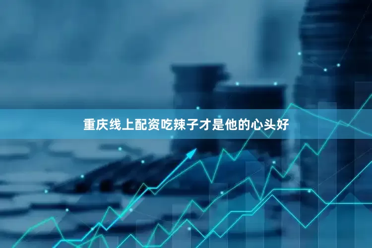 重庆线上配资吃辣子才是他的心头好
