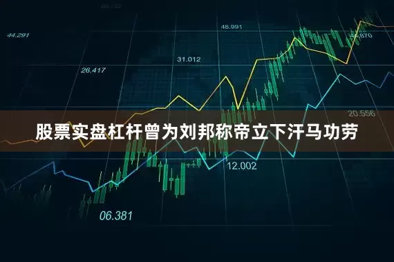 股票实盘杠杆曾为刘邦称帝立下汗马功劳
