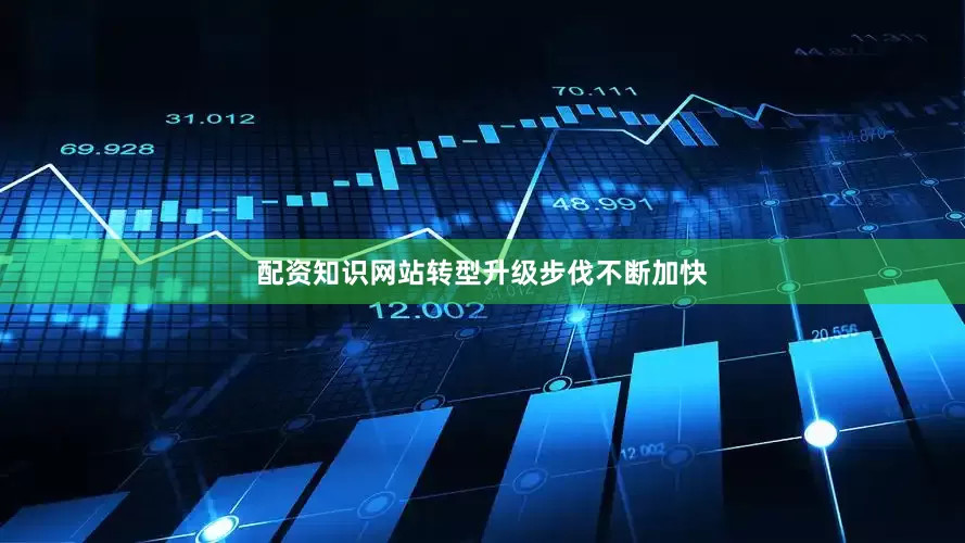 配资知识网站转型升级步伐不断加快
