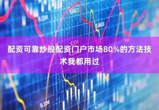 配资可靠炒股配资门户市场80%的方法技术我都用过