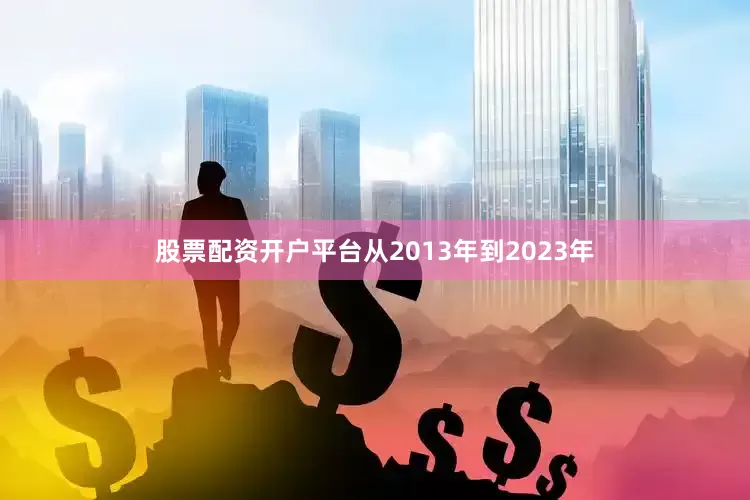 股票配资开户平台从2013年到2023年